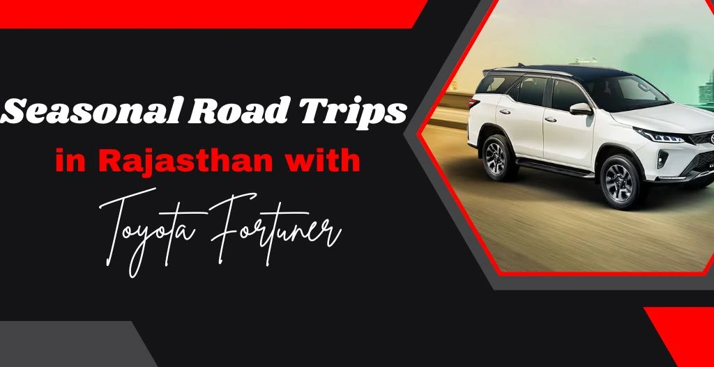 Seasonal Road Trips in Rajasthan with Toyota Fortuner
